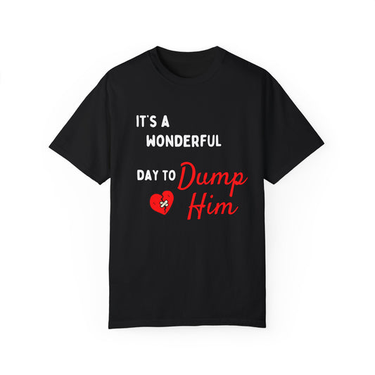 It's a wonderful day to Dump Him - Unisex T-shirt